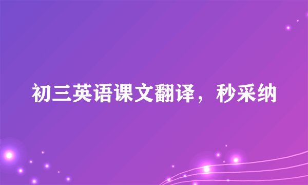 初三英语课文翻译，秒采纳