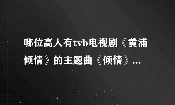 哪位高人有tvb电视剧《黄浦倾情》的主题曲《倾情》的简谱？