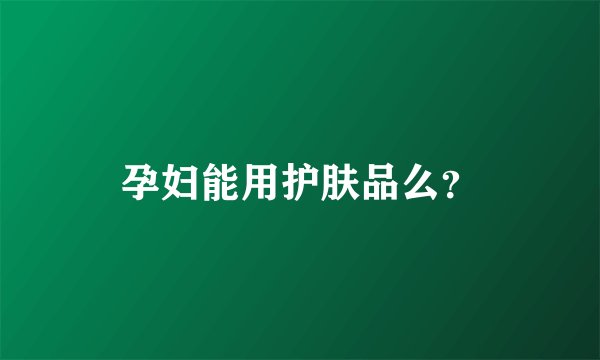 孕妇能用护肤品么？