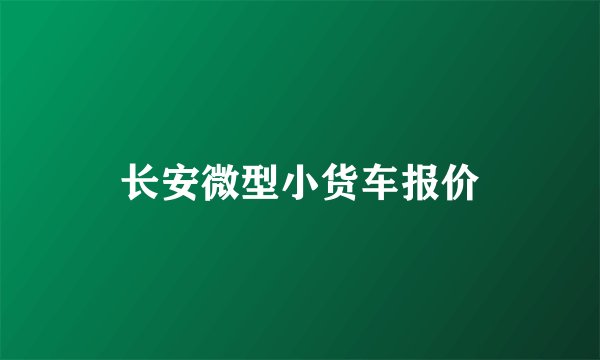 长安微型小货车报价