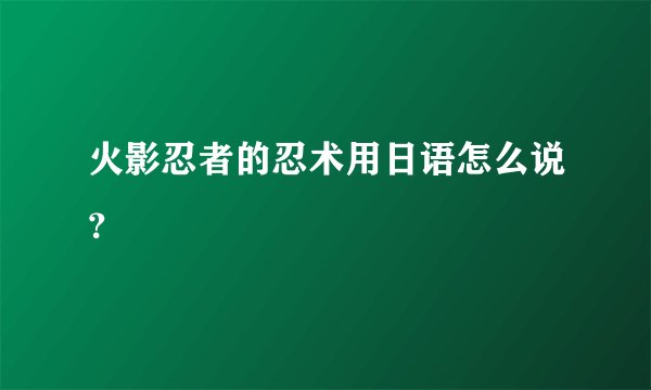 火影忍者的忍术用日语怎么说？