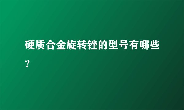 硬质合金旋转锉的型号有哪些?