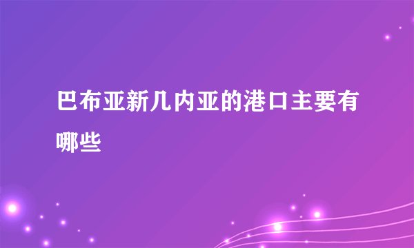 巴布亚新几内亚的港口主要有哪些