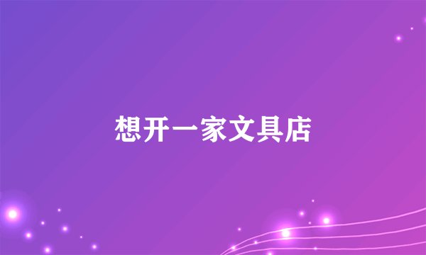 想开一家文具店