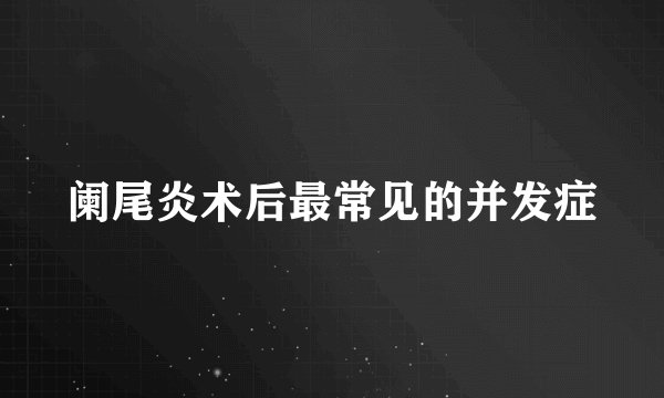 阑尾炎术后最常见的并发症