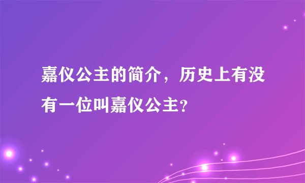 嘉仪公主的简介，历史上有没有一位叫嘉仪公主？