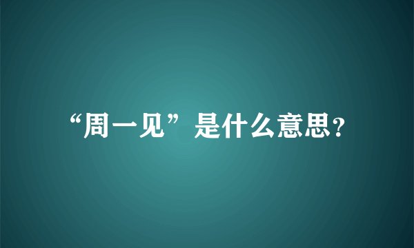 “周一见”是什么意思?