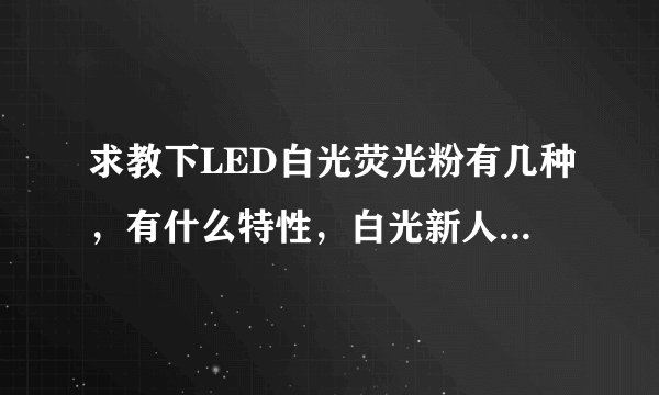 求教下LED白光荧光粉有几种,有什么特性,白光新人 - 芝士回答