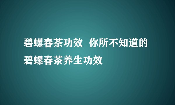 碧螺春茶功效  你所不知道的碧螺春茶养生功效