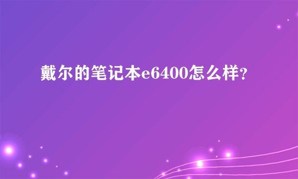 戴尔的笔记本e6400怎么样？