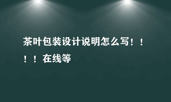 茶叶包装设计说明怎么写！！！！在线等