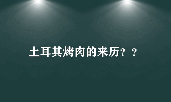 土耳其烤肉的来历？？