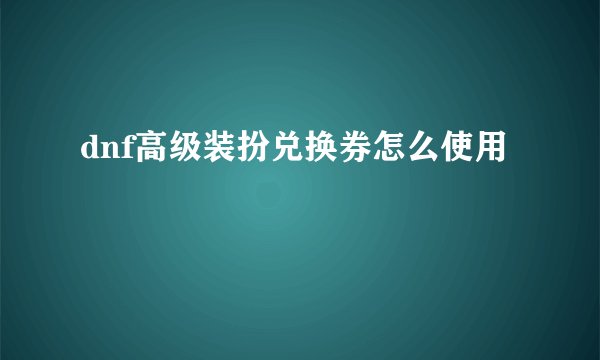 dnf高级装扮兑换券怎么使用