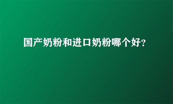 国产奶粉和进口奶粉哪个好？　
