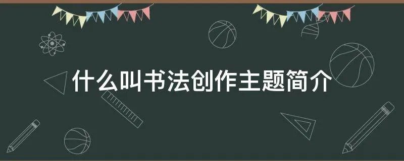什么叫书法创作主题简介