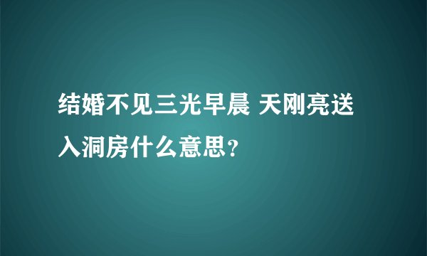 结婚不见三光早晨 天刚亮送入洞房什么意思?