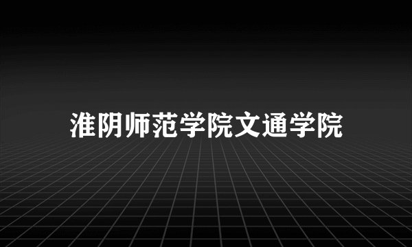 淮阴师范学院文通学院