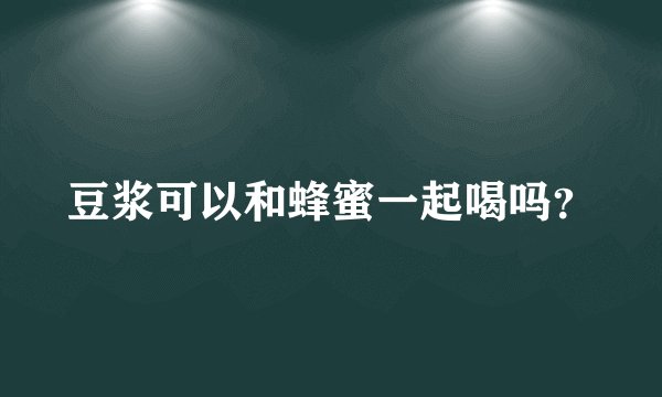 豆浆可以和蜂蜜一起喝吗？