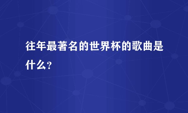 往年最著名的世界杯的歌曲是什么？