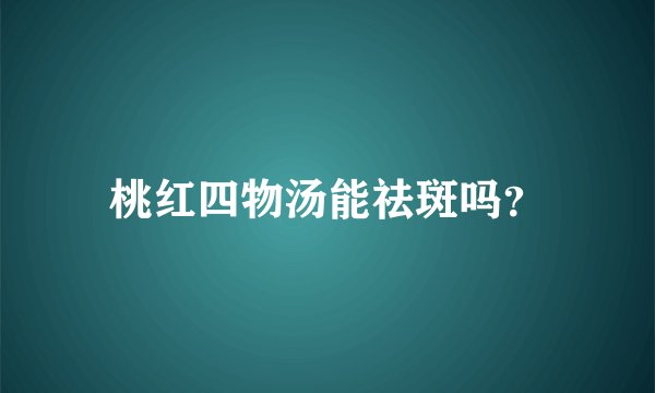 桃红四物汤能祛斑吗？