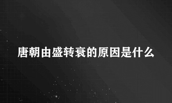 唐朝由盛转衰的原因是什么