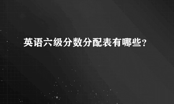 英语六级分数分配表有哪些?