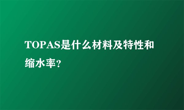 TOPAS是什么材料及特性和缩水率？