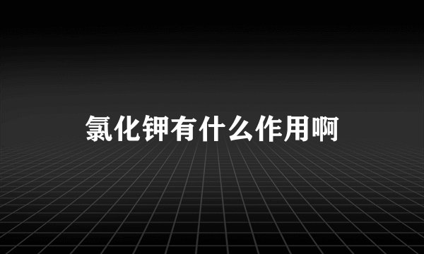 氯化钾有什么作用啊