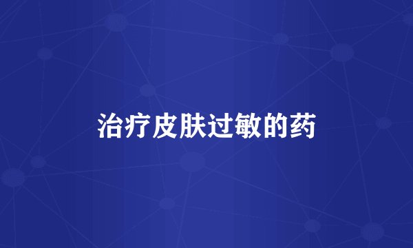 治疗皮肤过敏的药