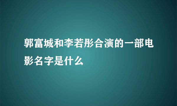 郭富城和李若彤合演的一部电影名字是什么
