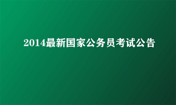2014最新国家公务员考试公告
