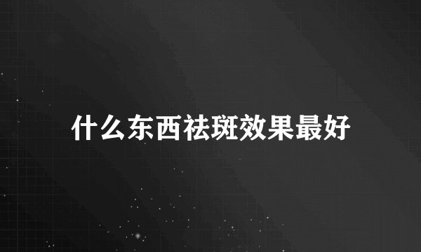 什么东西祛斑效果最好