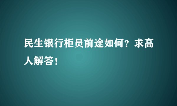 民生银行柜员前途如何？求高人解答！