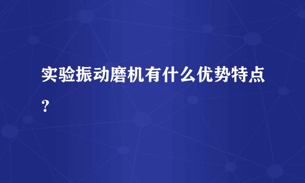 实验振动磨机有什么优势特点？