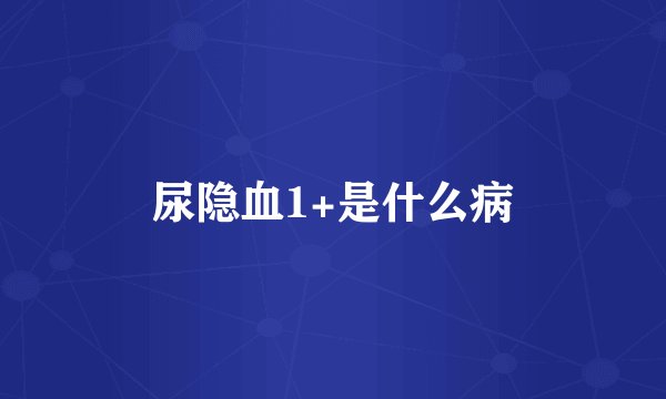 尿隐血1+是什么病