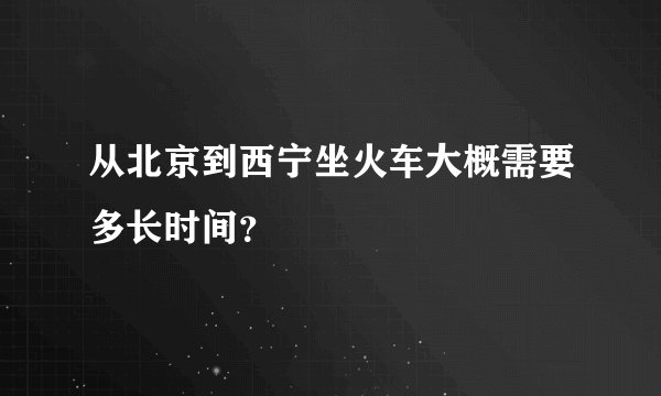 从北京到西宁坐火车大概需要多长时间？
