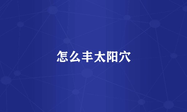 怎么丰太阳穴