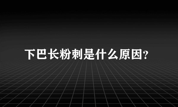 下巴长粉刺是什么原因？