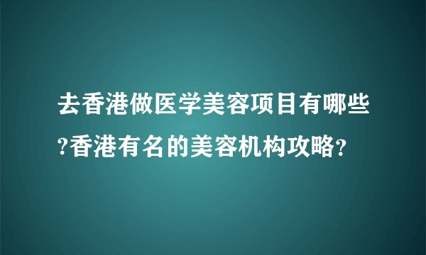 去香港做医学美容项目有哪些?香港有名的美容机构攻略？