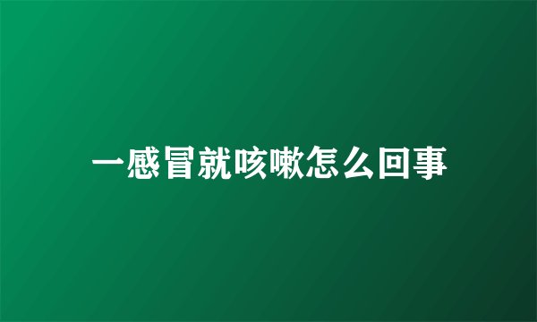 一感冒就咳嗽怎么回事