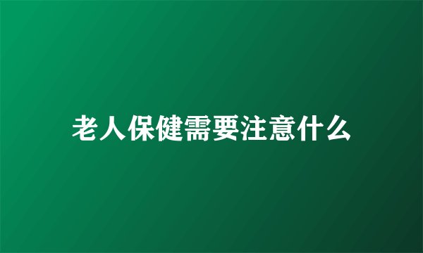 老人保健需要注意什么