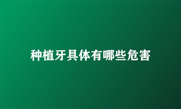 种植牙具体有哪些危害