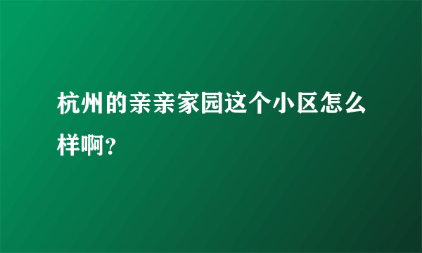 杭州的亲亲家园这个小区怎么样啊？