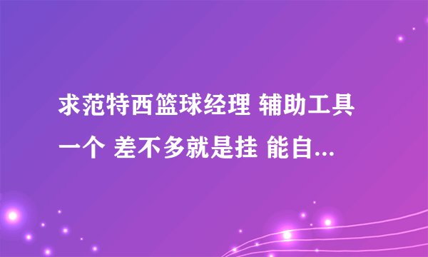 求范特西篮球经理 辅助工具一个 差不多就是挂 能自刷的 选秀的