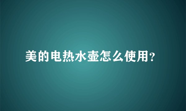 美的电热水壶怎么使用？