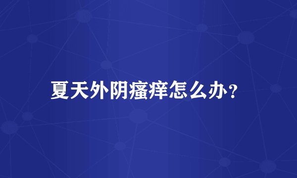 夏天外阴瘙痒怎么办？