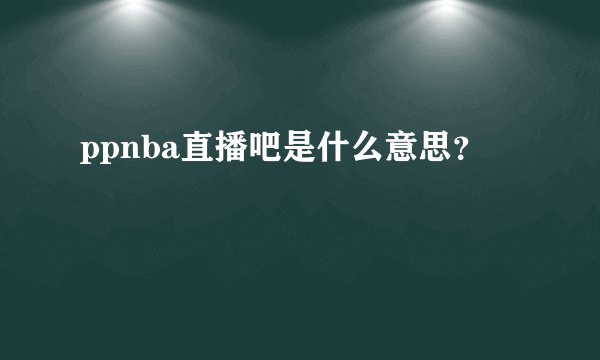 ppnba直播吧是什么意思?