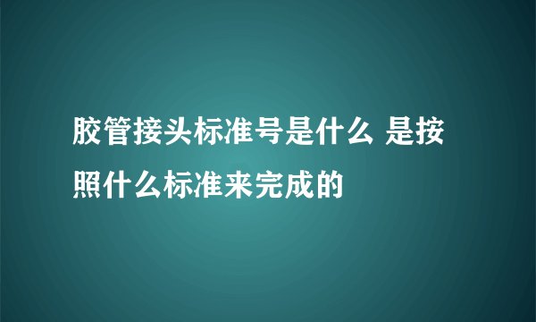 胶管接头标准号是什么 是按照什么标准来完成的