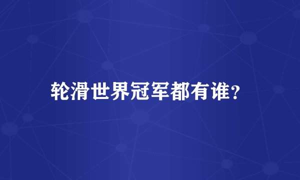 轮滑世界冠军都有谁？