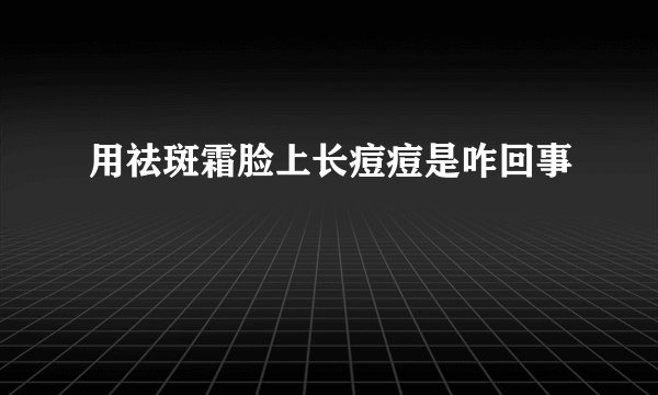 用祛斑霜脸上长痘痘是咋回事